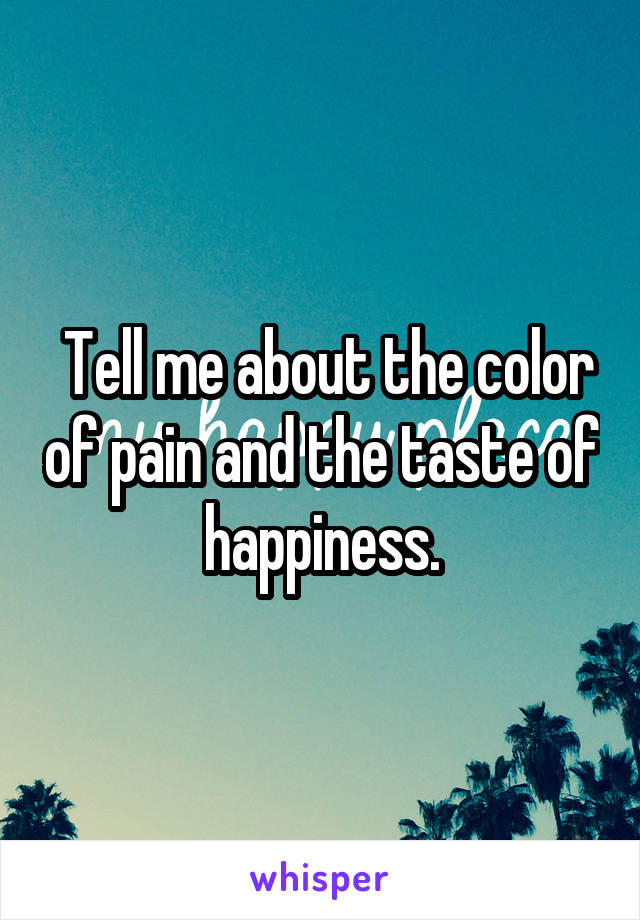  Tell me about the color of pain and the taste of happiness.