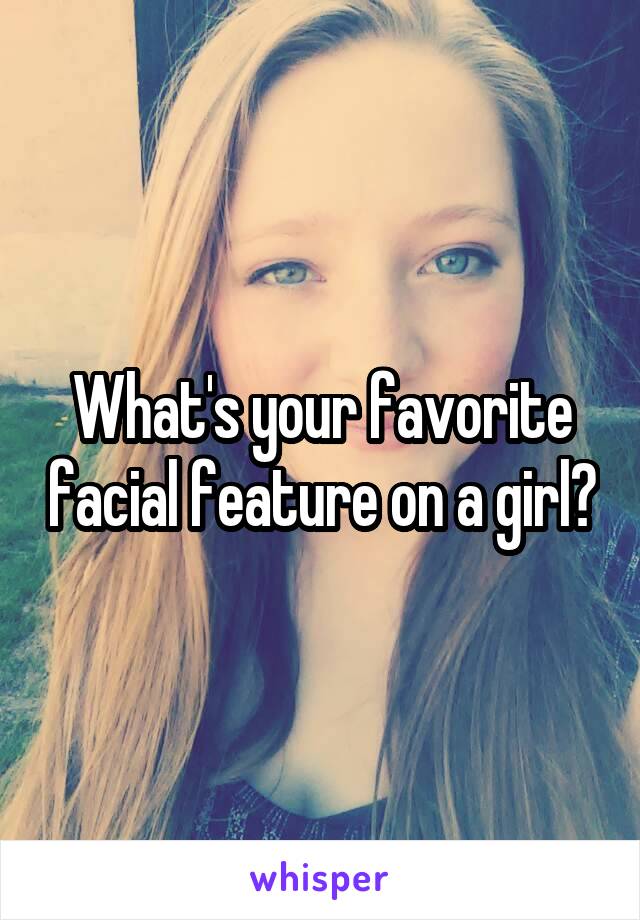 What's your favorite facial feature on a girl?