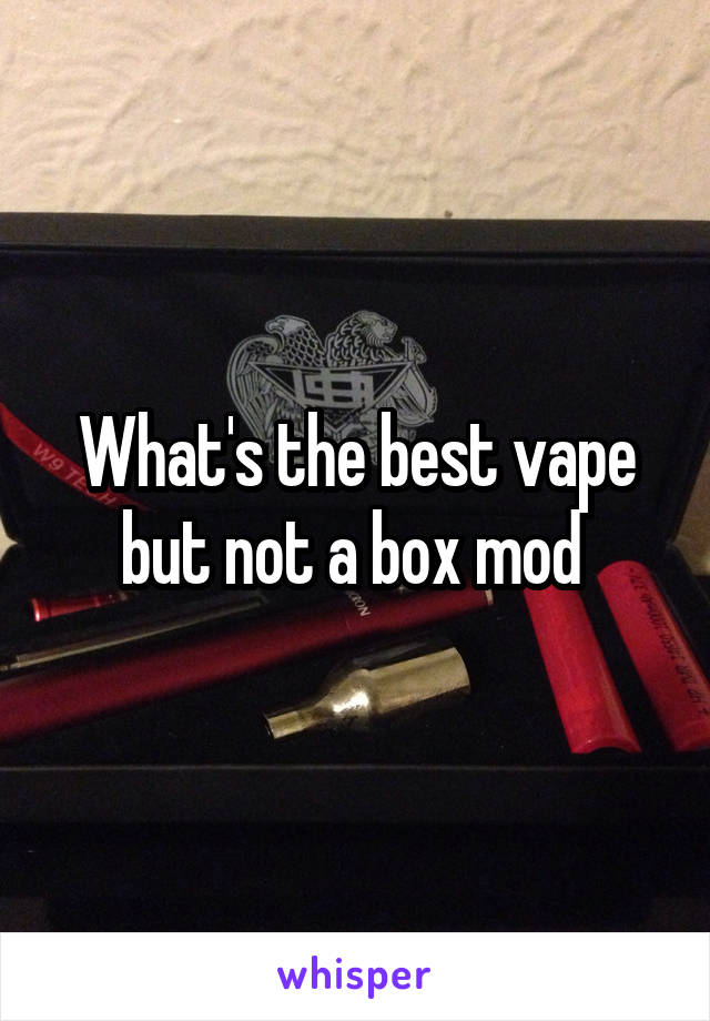 What's the best vape but not a box mod 