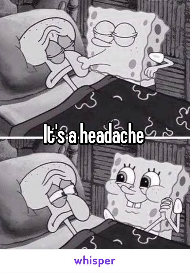 It's a headache 