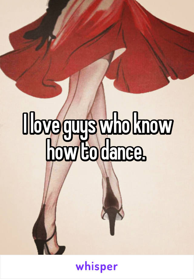 I love guys who know how to dance. 