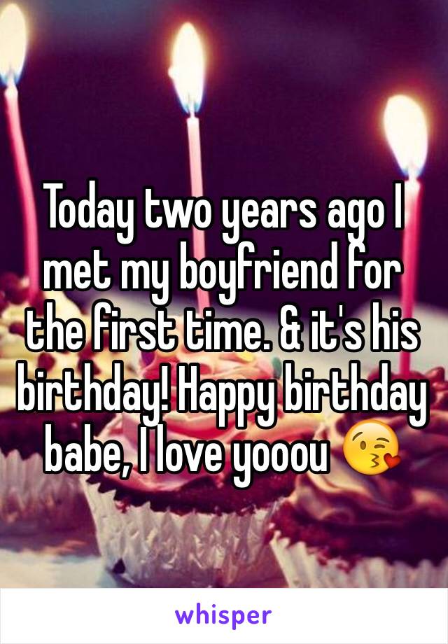 Today two years ago I met my boyfriend for the first time. & it's his birthday! Happy birthday babe, I love yooou 😘