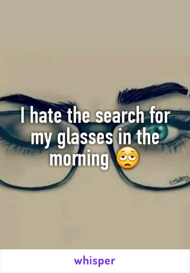 I hate the search for my glasses in the morning 😩