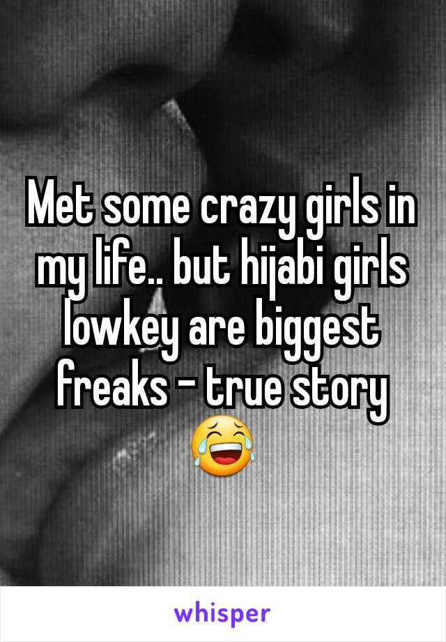 Met some crazy girls in my life.. but hijabi girls lowkey are biggest freaks - true story 😂