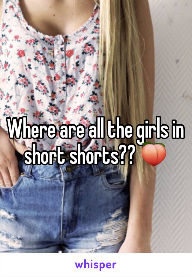 Where are all the girls in short shorts?? 🍑