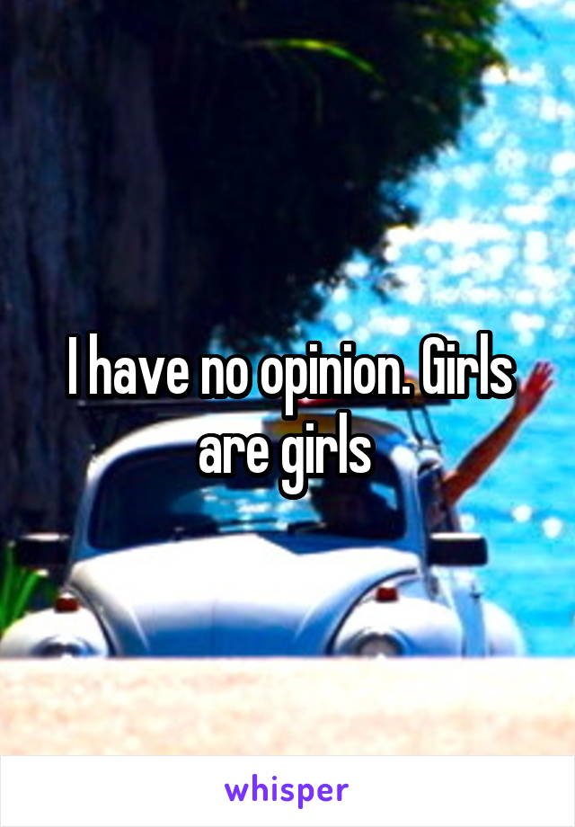 I have no opinion. Girls are girls 