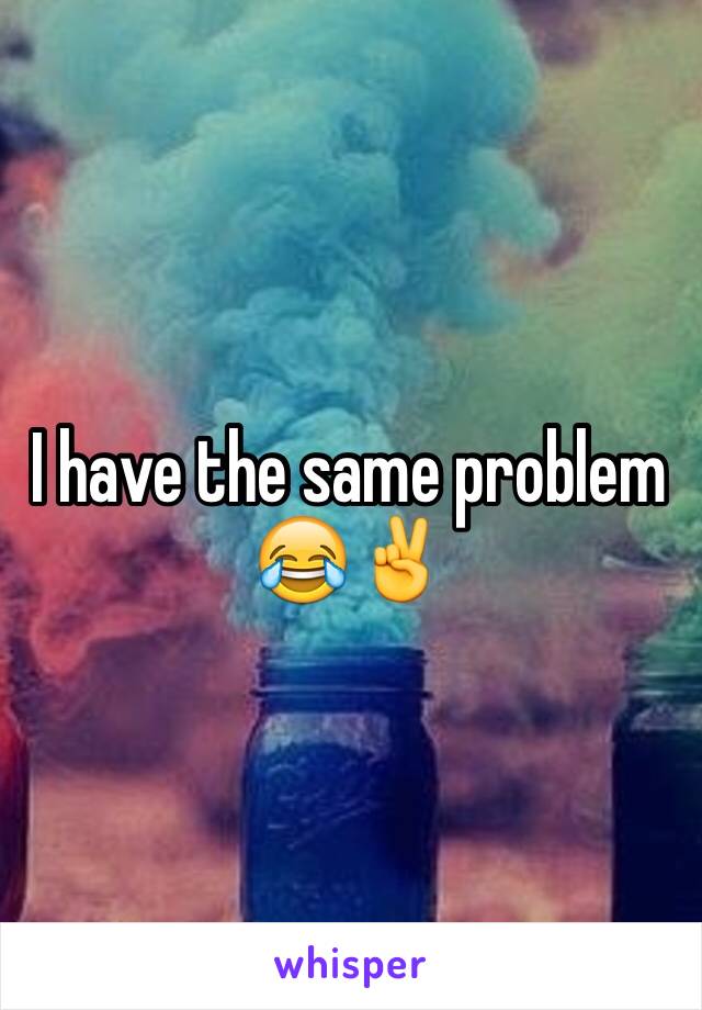 I have the same problem 😂✌