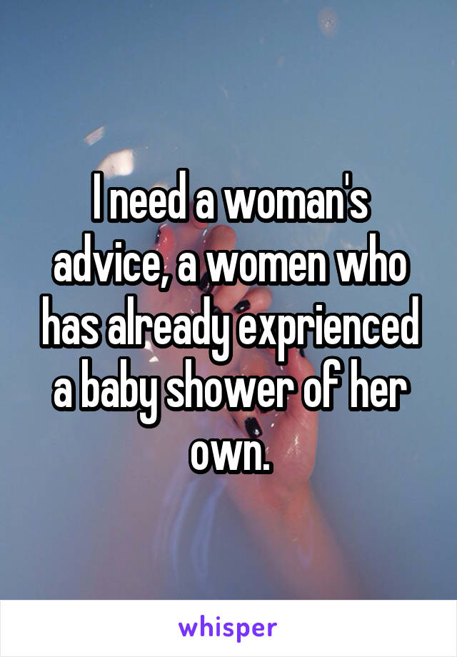 I need a woman's advice, a women who has already exprienced a baby shower of her own.