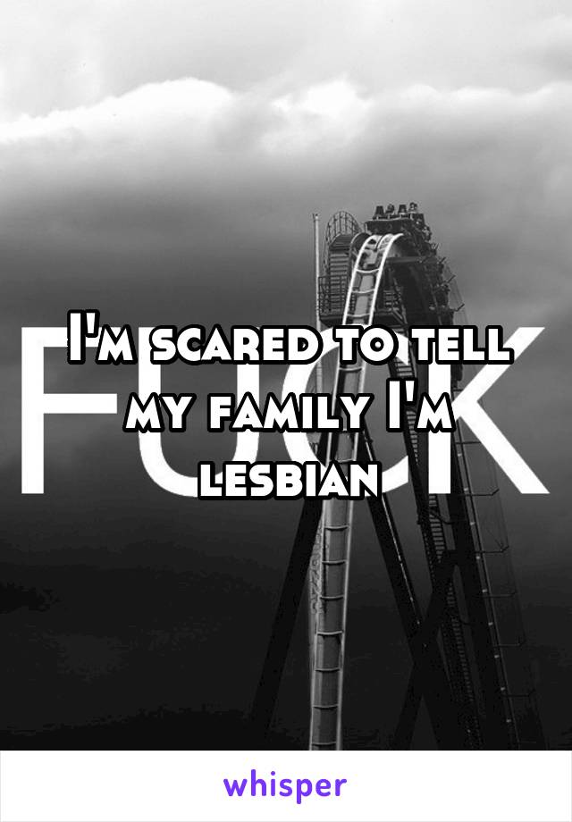 I'm scared to tell my family I'm lesbian