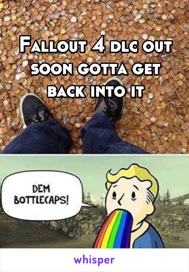 Fallout 4 dlc out soon gotta get back into it





