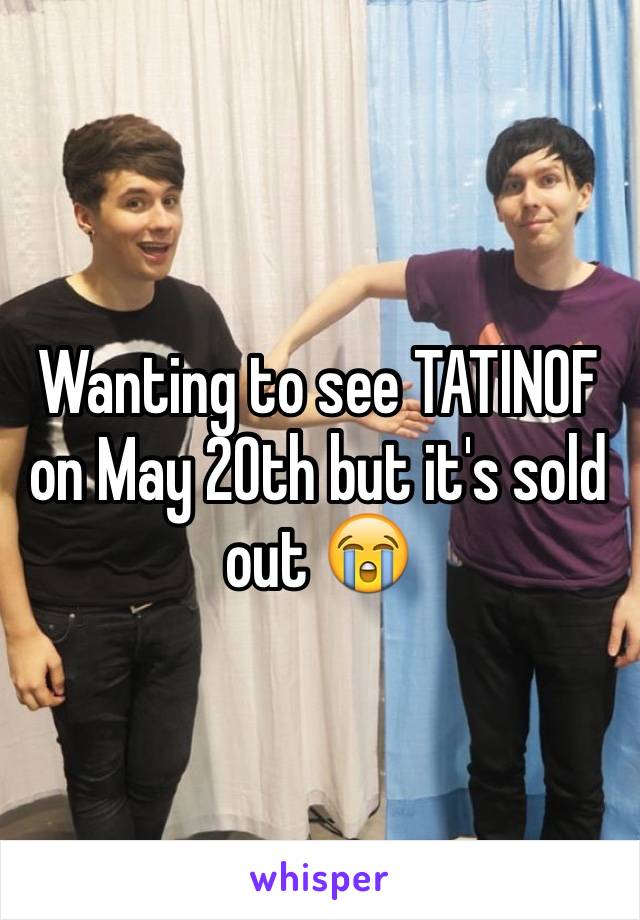 Wanting to see TATINOF on May 20th but it's sold out 😭