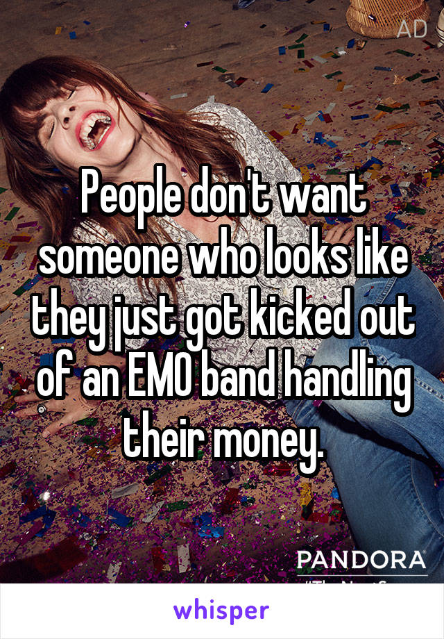 People don't want someone who looks like they just got kicked out of an EMO band handling their money.