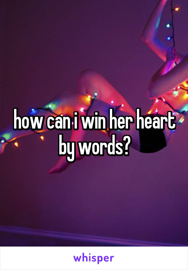 how can i win her heart by words?