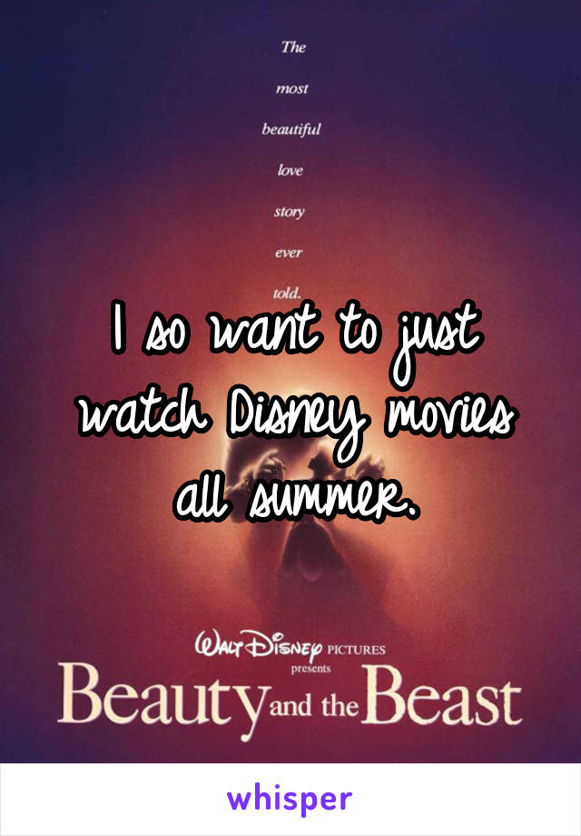 I so want to just watch Disney movies all summer.