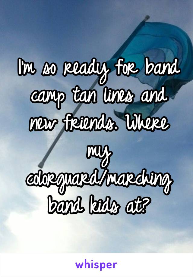 I'm so ready for band camp tan lines and new friends. Where my colorguard/marching band kids at?