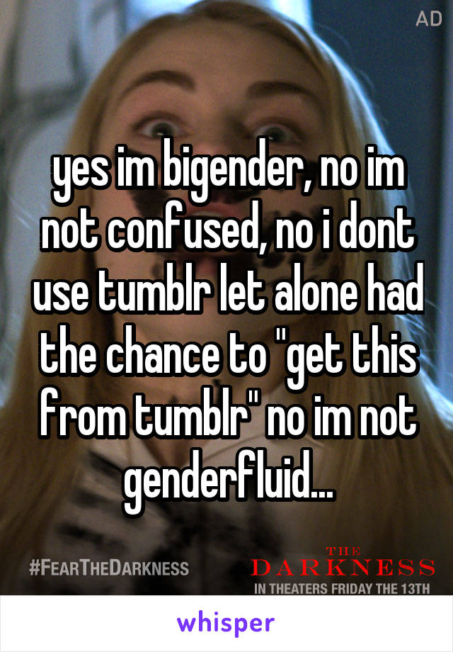 yes im bigender, no im not confused, no i dont use tumblr let alone had the chance to "get this from tumblr" no im not genderfluid...