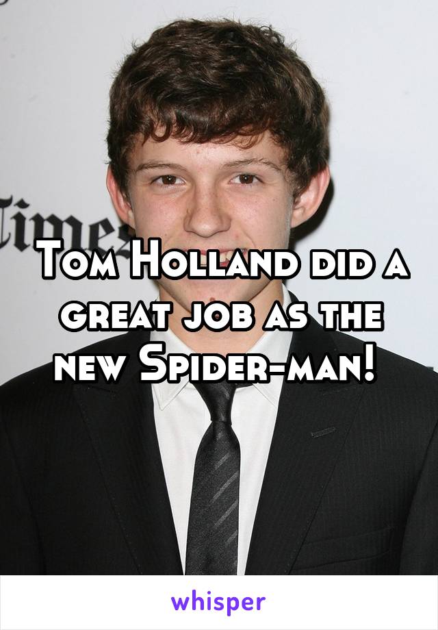 Tom Holland did a great job as the new Spider-man! 