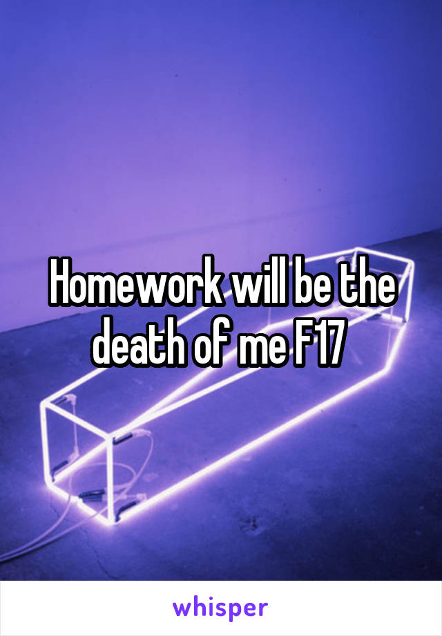 Homework will be the death of me F17 