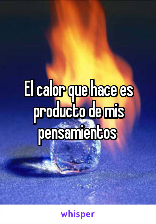 El calor que hace es producto de mis pensamientos 