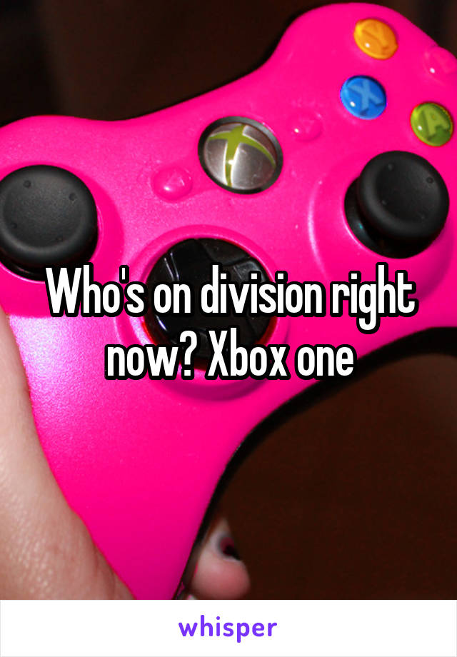 Who's on division right now? Xbox one