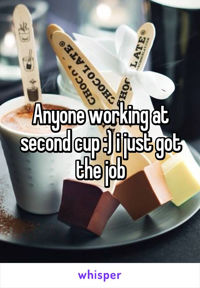 Anyone working at second cup :) i just got the job