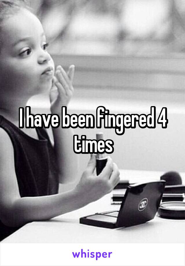 I have been fingered 4 times