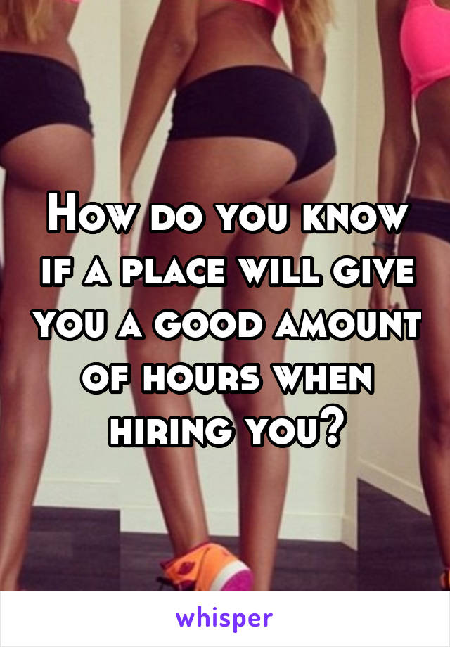 How do you know if a place will give you a good amount of hours when hiring you?