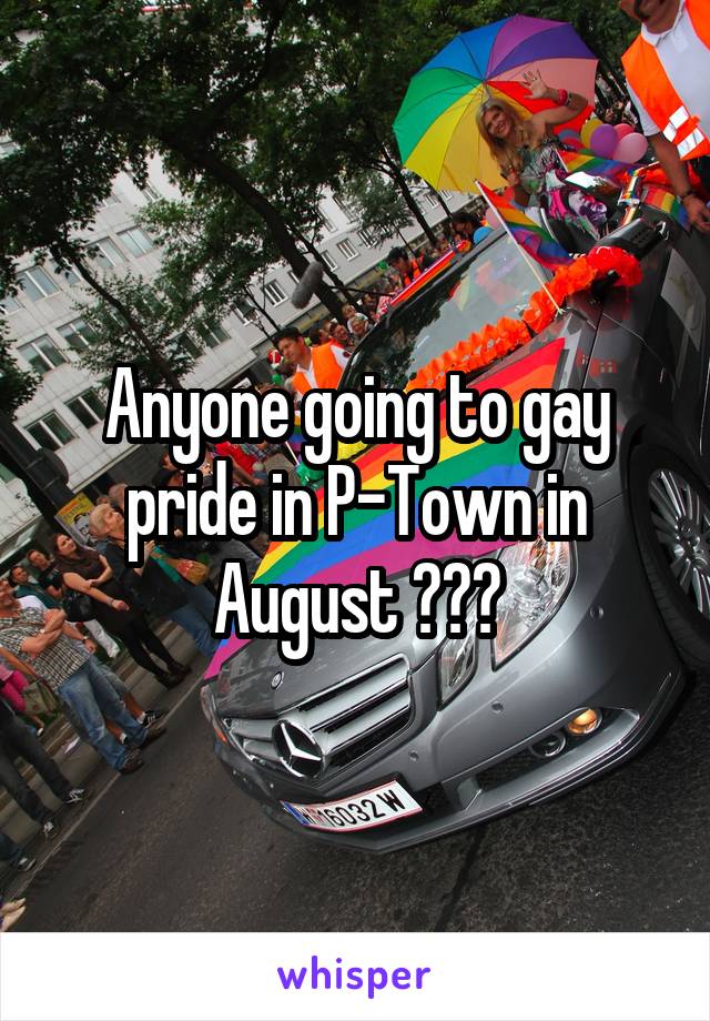 Anyone going to gay pride in P-Town in August ???