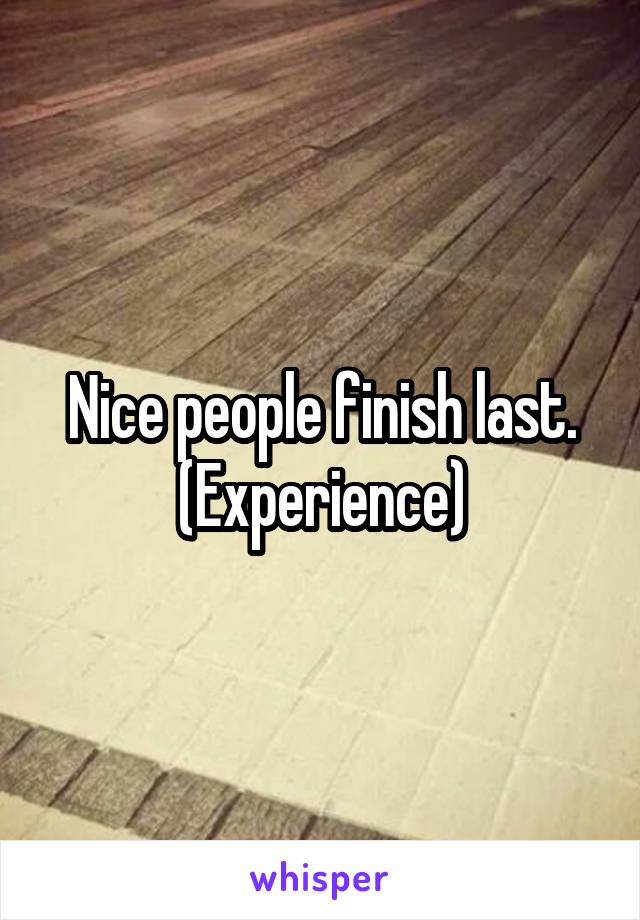 Nice people finish last. (Experience)