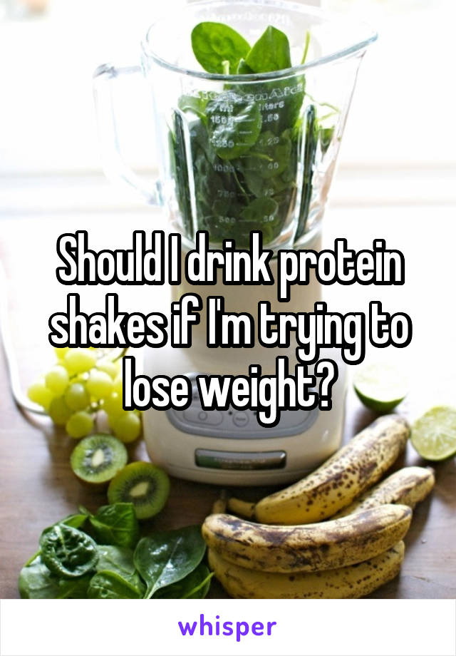 Should I drink protein shakes if I'm trying to lose weight?