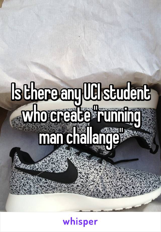 Is there any UCI student who create "running man challange"