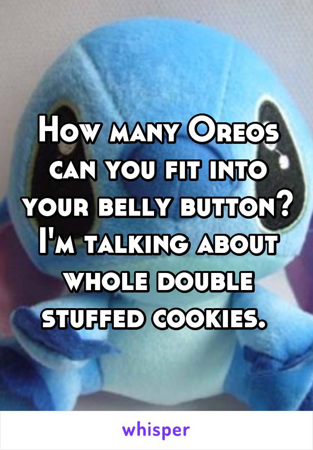 How many Oreos can you fit into your belly button? I'm talking about whole double stuffed cookies. 