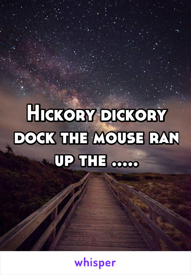 Hickory dickory dock the mouse ran up the .....