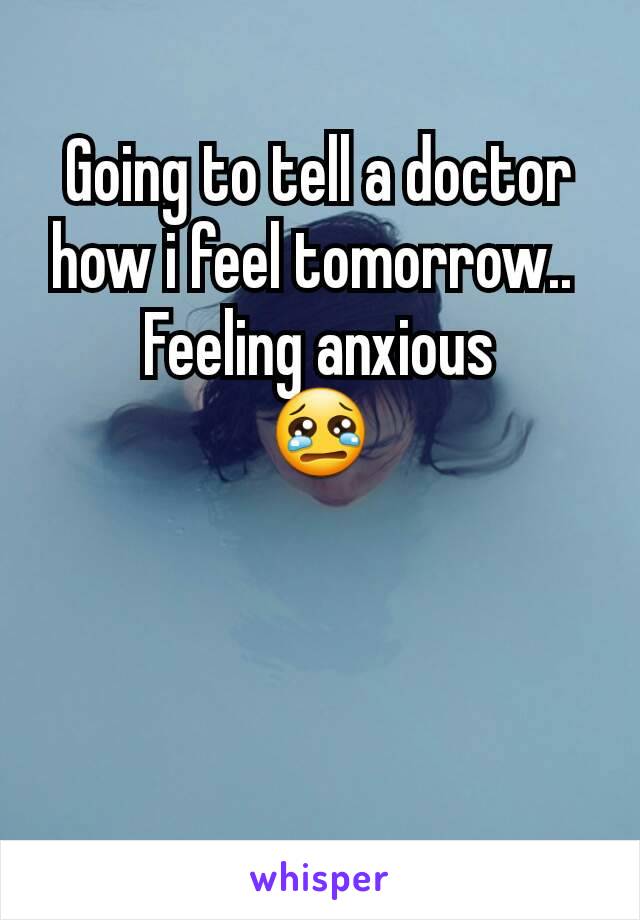 Going to tell a doctor how i feel tomorrow.. 
Feeling anxious
😢