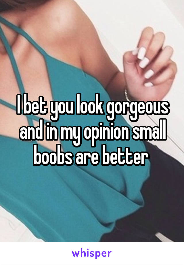 I bet you look gorgeous and in my opinion small boobs are better 