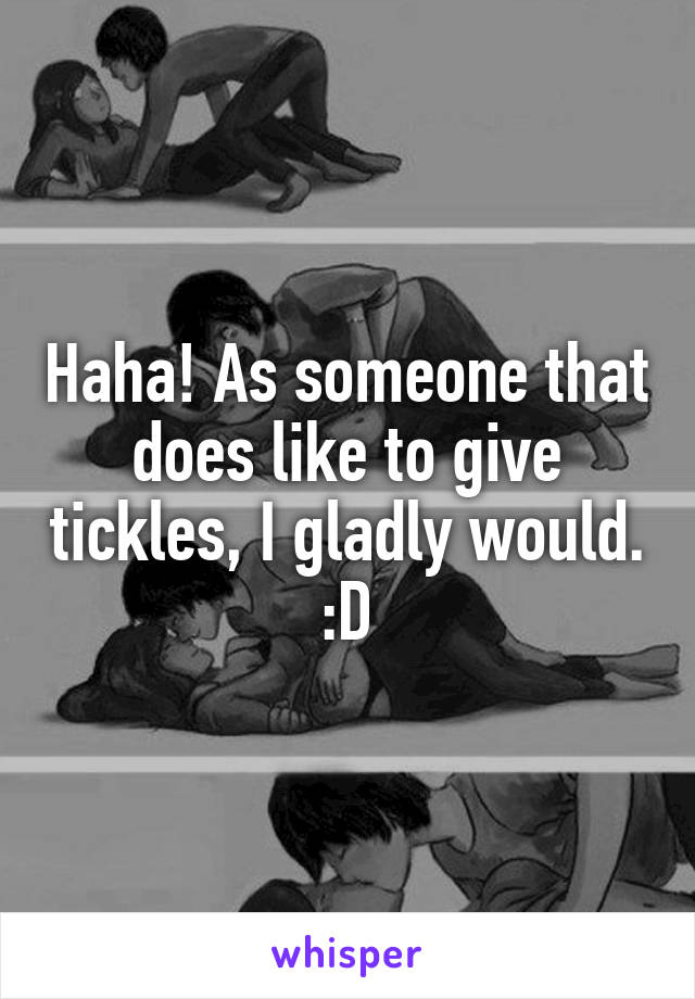 Haha! As someone that does like to give tickles, I gladly would. :D