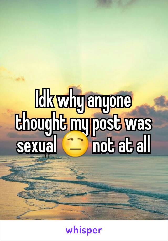 Idk why anyone thought my post was sexual 😒 not at all