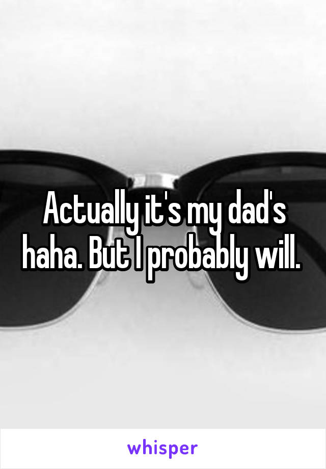 Actually it's my dad's haha. But I probably will. 