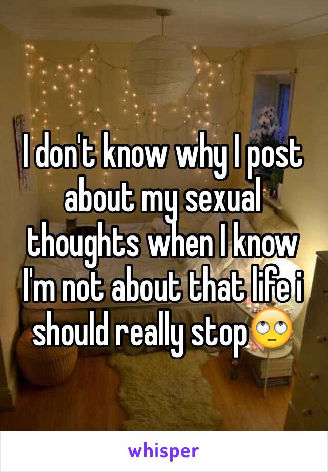 I don't know why I post about my sexual thoughts when I know I'm not about that life i should really stop🙄