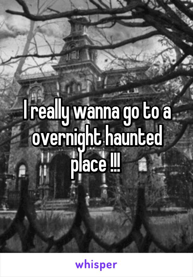 I really wanna go to a overnight haunted place !!! 