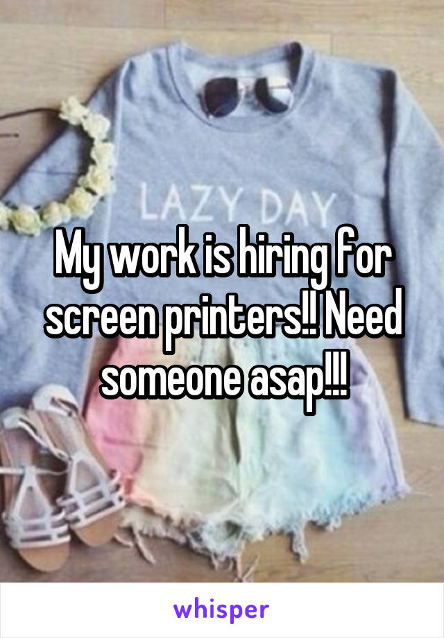 My work is hiring for screen printers!! Need someone asap!!!