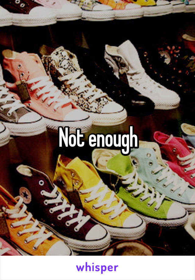 Not enough