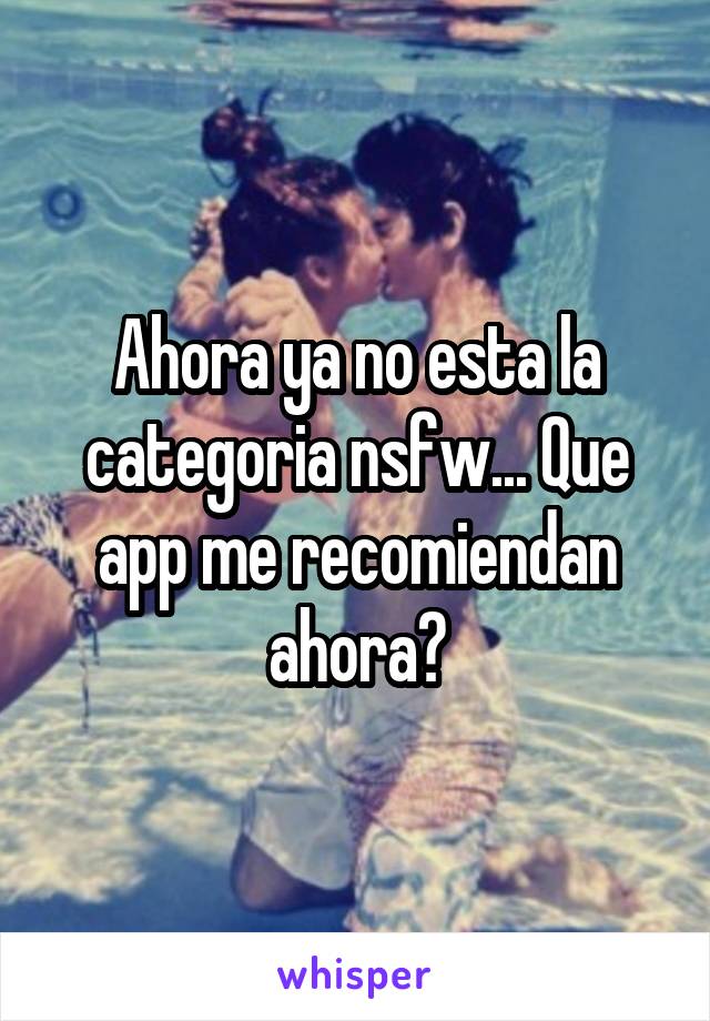 Ahora ya no esta la categoria nsfw... Que app me recomiendan ahora?