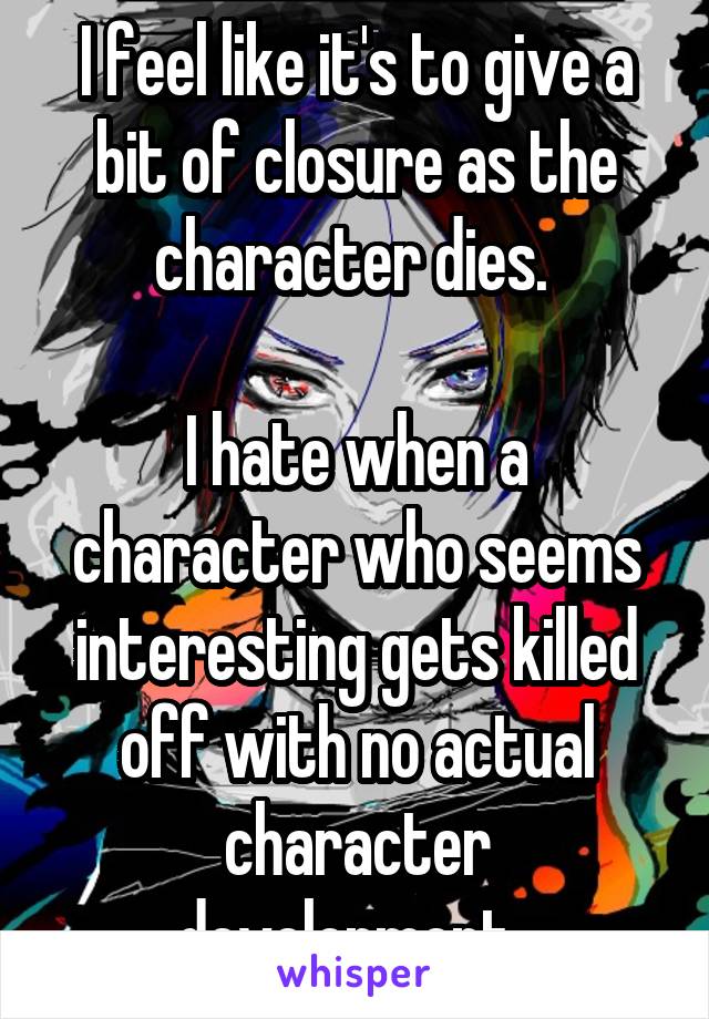 I feel like it's to give a bit of closure as the character dies. 

I hate when a character who seems interesting gets killed off with no actual character development. 