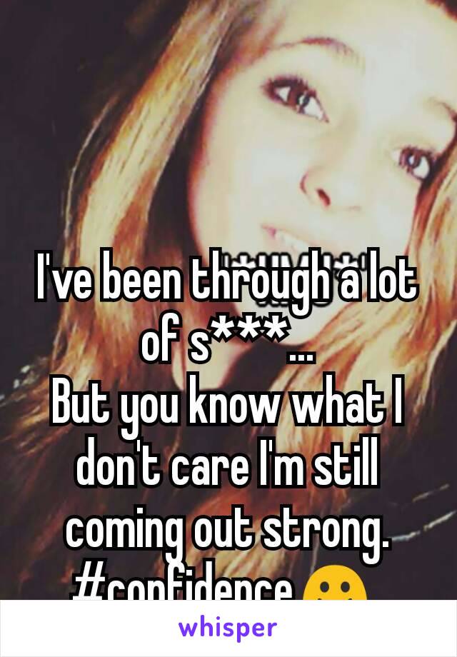 I've been through a lot of s***...
But you know what I don't care I'm still coming out strong.
#confidence☺ 