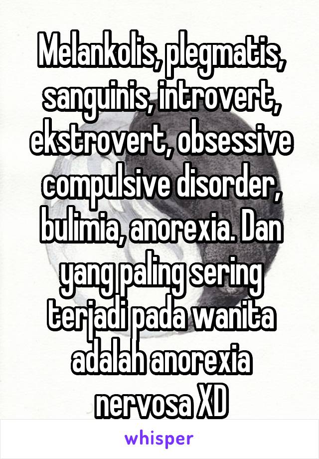 Melankolis, plegmatis, sanguinis, introvert, ekstrovert, obsessive compulsive disorder, bulimia, anorexia. Dan yang paling sering terjadi pada wanita adalah anorexia nervosa XD