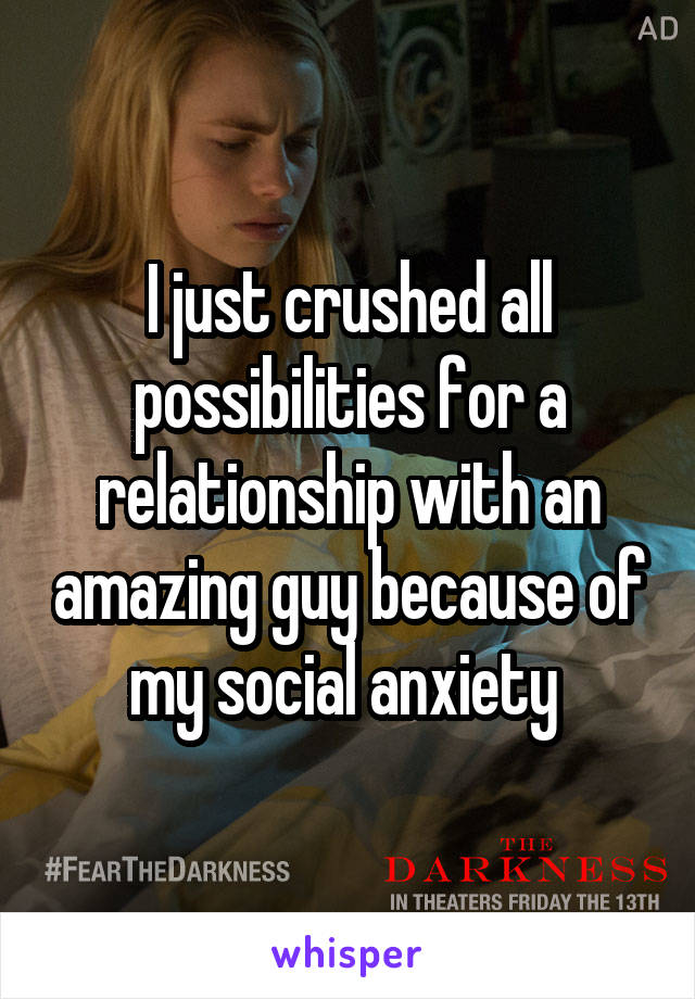 I just crushed all possibilities for a relationship with an amazing guy because of my social anxiety 