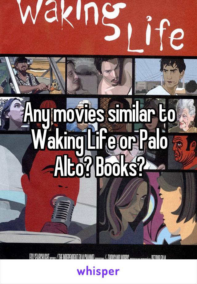 Any movies similar to Waking Life or Palo Alto? Books?