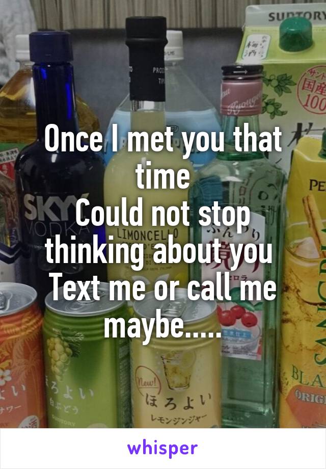 Once I met you that time
Could not stop thinking about you 
Text me or call me maybe.....