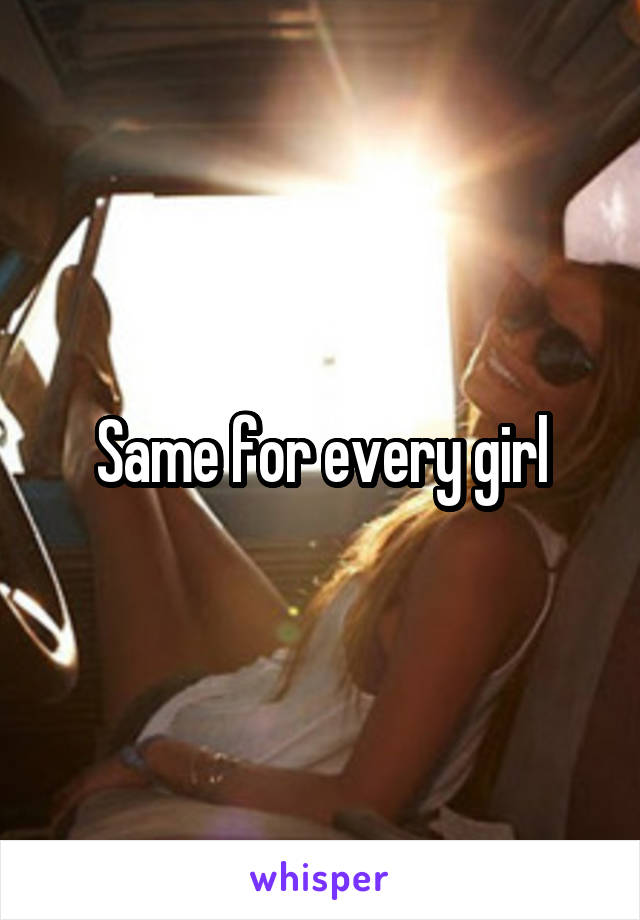 Same for every girl